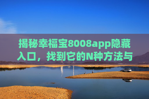 揭秘幸福宝8008app隐藏入口,找到它的N种方法与注意事项,揭秘幸福宝8008app隐藏入口,N种方法与注意事项 揭秘幸福宝8008app隐藏入口,找到它的N种方法与注意事项,揭秘幸福宝8008app隐藏入口,N种方法与注意事项