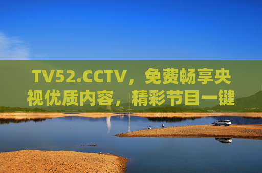 TV52.CCTV,免费畅享央视优质内容,精彩节目一键触达,TV52.CCTV,免费畅享央视优质内容,精彩节目一键触达 TV52.CCTV,免费畅享央视优质内容,精彩节目一键触达,TV52.CCTV,免费畅享央视优质内容,精彩节目一键触达