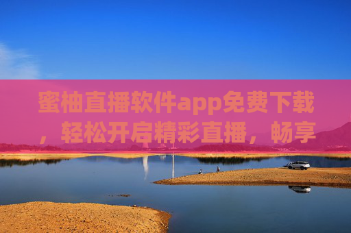 蜜柚直播软件app免费下载，轻松开启精彩直播，畅享互动新体验！蜜柚直播，免费下载，精彩互动新体验