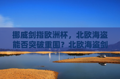 挪威剑指欧洲杯，北欧海盗能否突破重围？北欧海盗剑指欧洲杯，能否突破重围？