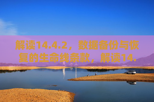 解读14.4.2，数据备份与恢复的生命线条款，解读14.4.2，数据备份与恢复的生命线