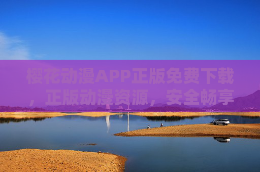 樱花动漫APP正版免费下载，正版动漫资源，安全畅享追剧新体验，樱花动漫APP，正版免费下载，安全畅享追剧新体验