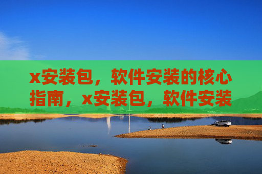 x安装包，软件安装的核心指南，x安装包，软件安装核心指南