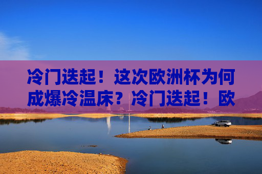 冷门迭起！这次欧洲杯为何成爆冷温床？冷门迭起！欧洲杯何以成爆冷温床？