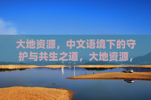 大地资源，中文语境下的守护与共生之道，大地资源，中文语境下的守护共生之道
