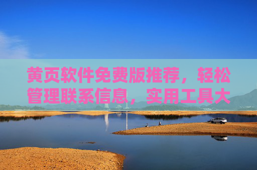 黄页软件免费版推荐，轻松管理联系信息，实用工具大盘点，免费黄页软件推荐，轻松管理联系信息与实用工具大盘点