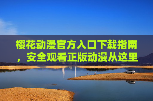 樱花动漫官方入口下载指南，安全观看正版动漫从这里开始，樱花动漫官方入口下载指南，安全观看正版动漫从这里开始