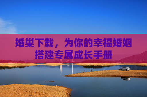 婚巢下载，为你的幸福婚姻搭建专属成长手册
