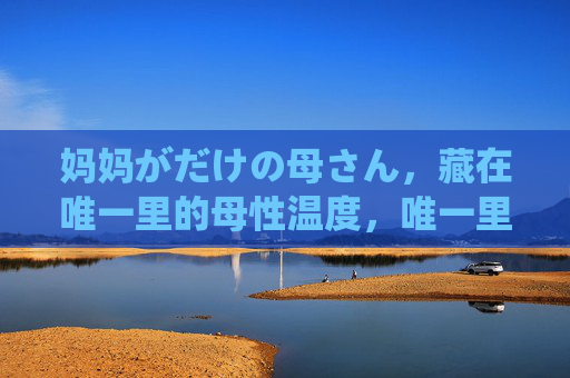 妈妈がだけの母さん，藏在唯一里的母性温度，唯一里的母性温度