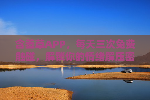 含羞草APP，每天三次免费触碰，解锁你的情绪解压密码，含羞草APP，每天三次免费触碰，解锁情绪解压密码