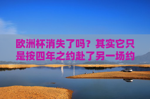 欧洲杯消失了吗?其实它只是按四年之约赴了另一场约会,欧洲杯未消失,四年之约,赴下一场盛会 欧洲杯消失了吗?其实它只是按四年之约赴了另一场约会,欧洲杯未消失,四年之约,赴下一场盛会