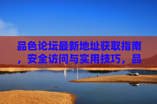品色论坛最新地址获取指南,安全访问与实用技巧,品色论坛最新地址获取及安全访问实用指南 品色论坛最新地址获取指南,安全访问与实用技巧,品色论坛最新地址获取及安全访问实用指南