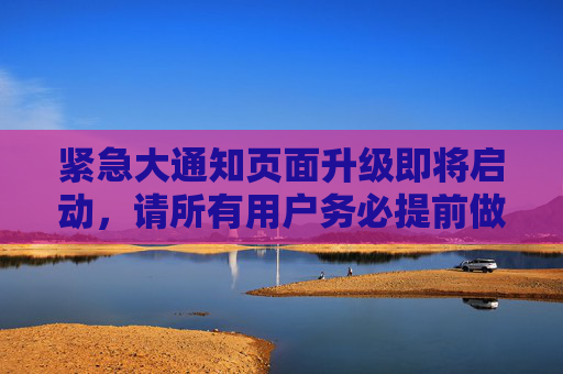 紧急大通知页面升级即将启动,请所有用户务必提前做好准备!紧急通知,页面升级即将启动,用户请提前准备! 紧急大通知页面升级即将启动,请所有用户务必提前做好准备!紧急通知,页面升级即将启动,用户请提前准备!