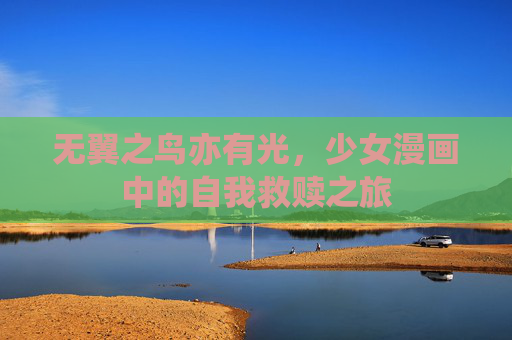 无翼之鸟亦有光,少女漫画中的自我救赎之旅 无翼之鸟亦有光,少女漫画中的自我救赎之旅
