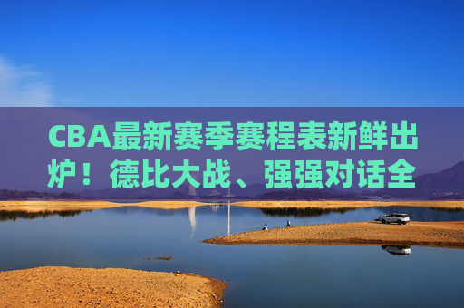 CBA最新赛季赛程表新鲜出炉!德比大战、强强对话全解析,球迷速来围观,CBA新赛季赛程表出炉,德比大战、强强对话全解析 CBA最新赛季赛程表新鲜出炉!德比大战、强强对话全解析,球迷速来围观,CBA新赛季赛程表出炉,德比大战、强强对话全解析