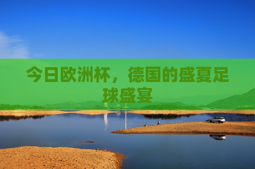 今日欧洲杯，德国的盛夏足球盛宴