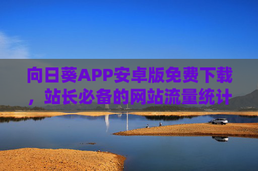 向日葵APP安卓版免费下载,站长必备的网站流量统计与分析工具,向日葵APP安卓版免费下载,站长必备网站流量统计与分析工具 向日葵APP安卓版免费下载,站长必备的网站流量统计与分析工具,向日葵APP安卓版免费下载,站长必备网站流量统计与分析工具