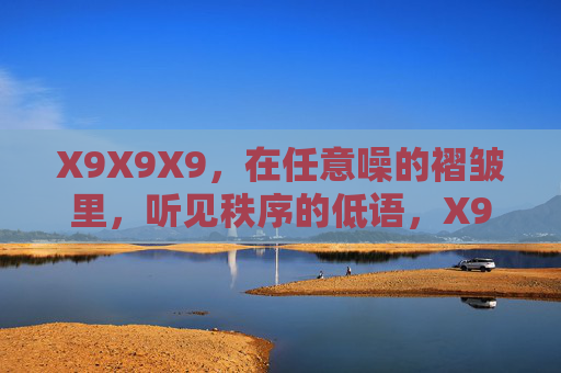 X9X9X9,在任意噪的褶皱里,听见秩序的低语,X9X9X9,褶皱中的秩序低语 X9X9X9,在任意噪的褶皱里,听见秩序的低语,X9X9X9,褶皱中的秩序低语