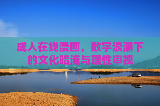 成人在线漫画,数字浪潮下的文化暗流与理性审视 成人在线漫画,数字浪潮下的文化暗流与理性审视
