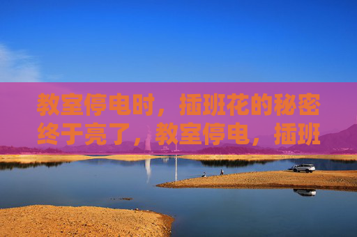 教室停电时,插班花的秘密终于亮了,教室停电,插班花的秘密亮了 教室停电时,插班花的秘密终于亮了,教室停电,插班花的秘密亮了