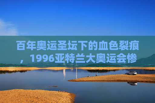 百年奥运圣坛下的血色裂痕,1996亚特兰大奥运会惨案回望,百年奥运圣坛下的血色裂痕,1996亚特兰大奥运会惨案回望 百年奥运圣坛下的血色裂痕,1996亚特兰大奥运会惨案回望,百年奥运圣坛下的血色裂痕,1996亚特兰大奥运会惨案回望