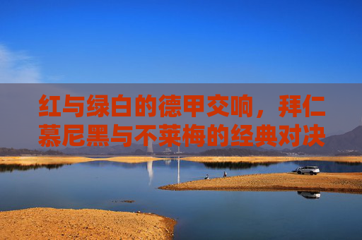 红与绿白的德甲交响,拜仁慕尼黑与不莱梅的经典对决,红绿交响,拜仁慕尼黑与不莱梅的德甲经典对决 红与绿白的德甲交响,拜仁慕尼黑与不莱梅的经典对决,红绿交响,拜仁慕尼黑与不莱梅的德甲经典对决
