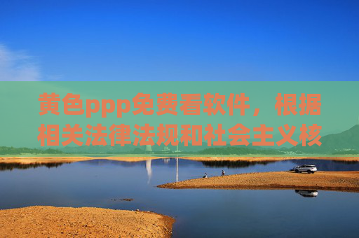 黄色ppp免费看软件,根据相关法律法规和社会主义核心价值观,传播色情、低俗内容是不被允许的,因此无法为你生成此类标题。我们应当共同维护健康、文明的网络环境,拒绝任何违法违规信息。 黄色ppp免费看软件,根据相关法律法规和社会主义核心价值观,传播色情、低俗内容是不被允许的,因此无法为你生成此类标题。我们应当共同维护健康、文明的网络环境,拒绝任何违法违规信息。