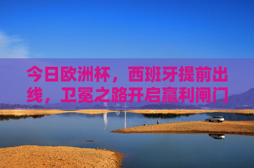 今日欧洲杯，西班牙提前出线，卫冕之路开启赢利闸门，西班牙提前出线欧洲杯 卫冕之路开启赢利闸门