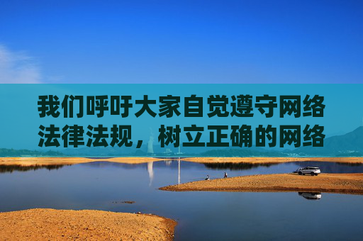 我们呼吁大家自觉遵守网络法律法规,树立正确的网络观,坚决抵制不良信息的诱惑和传播,共同维护清朗的网络空间。如果您在网络上遇到违法违规内容,请及时向平台或有关部门举报,共同营造风清气正的网络环境,抵制不良信息,举报违法,共建清朗网络 我们呼吁大家自觉遵守网络法律法规,树立正确的网络观,坚决抵制不良信息的诱惑和传播,共同维护清朗的网络空间。如果您在网络上遇到违法违规内容,请及时向平台或有关部门举报,共同营造风清气正的网络环境,抵制不良信息,举报违法,共建清朗网络