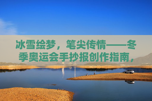 冰雪绘梦,笔尖传情——冬季奥运会手抄报创作指南,冰雪绘梦,笔尖传情——冬季奥运会手抄报创作指南 冰雪绘梦,笔尖传情——冬季奥运会手抄报创作指南,冰雪绘梦,笔尖传情——冬季奥运会手抄报创作指南