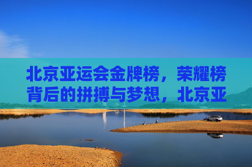 北京亚运会金牌榜,荣耀榜背后的拼搏与梦想,北京亚运会金牌榜,拼搏与梦想铸就的荣耀 北京亚运会金牌榜,荣耀榜背后的拼搏与梦想,北京亚运会金牌榜,拼搏与梦想铸就的荣耀
