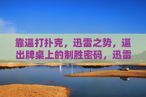 靠逼打扑克,迅雷之势,逼出牌桌上的制胜密码,迅雷逼压,扑克制胜密码 靠逼打扑克,迅雷之势,逼出牌桌上的制胜密码,迅雷逼压,扑克制胜密码
