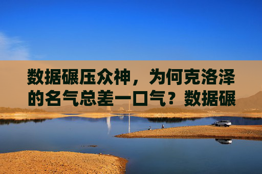 数据碾压众神，为何克洛泽的名气总差一口气？数据碾压众神，克洛泽名气为何总差一口气？