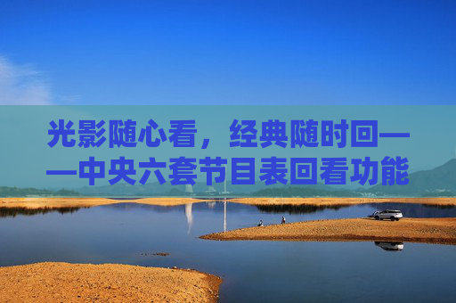 光影随心看，经典随时回——中央六套节目表回看功能全解析，光影随心看，经典随时回——中央六套节目表回看功能全解析