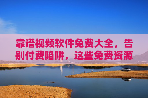 靠谱视频软件免费大全,告别付费陷阱,这些免费资源网站/APP任你选!靠谱免费视频资源大全,告别付费陷阱任你选! 靠谱视频软件免费大全,告别付费陷阱,这些免费资源网站/APP任你选!靠谱免费视频资源大全,告别付费陷阱任你选!