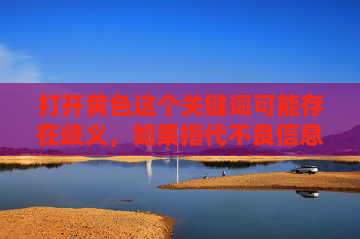 打开黄色这个关键词可能存在歧义，如果指代不良信息，我无法提供相关内容。但如果从积极、健康的角度解读，黄色可以象征阳光、丰收、希望等，以下是基于积极角度创作的文章，打开黄色，拥抱阳光与希望的季节