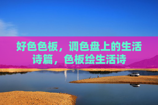 好色色板,调色盘上的生活诗篇,色板绘生活诗 好色色板,调色盘上的生活诗篇,色板绘生活诗