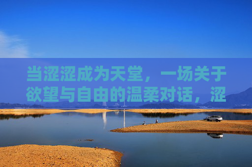 当涩涩成为天堂,一场关于欲望与自由的温柔对话,涩涩即天堂,欲望与自由的温柔对话 当涩涩成为天堂,一场关于欲望与自由的温柔对话,涩涩即天堂,欲望与自由的温柔对话