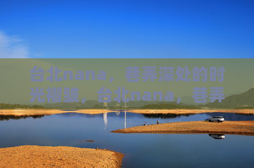 台北nana,巷弄深处的时光褶皱,台北nana,巷弄深处的时光褶皱 台北nana,巷弄深处的时光褶皱,台北nana,巷弄深处的时光褶皱