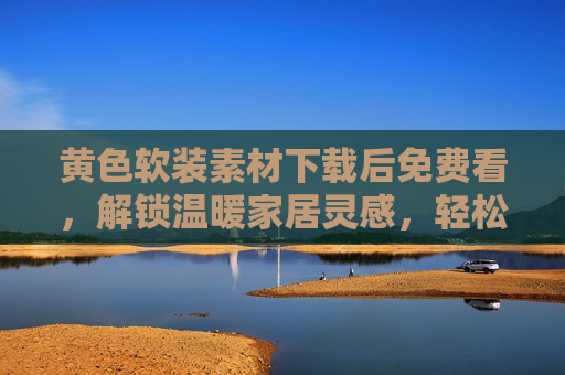 黄色软装素材下载后免费看,解锁温暖家居灵感,轻松打造高颜值空间,黄色软装免费看,温暖灵感打造高颜值家居 黄色软装素材下载后免费看,解锁温暖家居灵感,轻松打造高颜值空间,黄色软装免费看,温暖灵感打造高颜值家居
