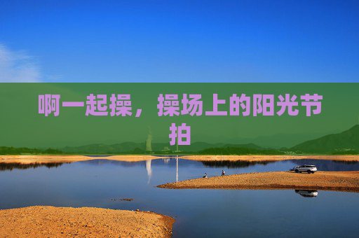 啊一起操,操场上的阳光节拍 啊一起操,操场上的阳光节拍