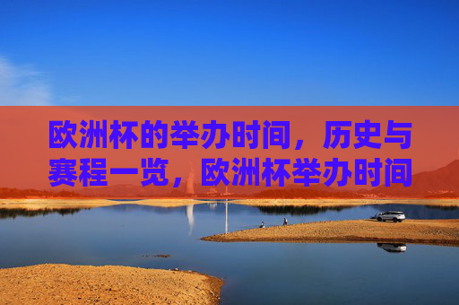 欧洲杯的举办时间,历史与赛程一览,欧洲杯举办时间、历史与赛程一览 欧洲杯的举办时间,历史与赛程一览,欧洲杯举办时间、历史与赛程一览