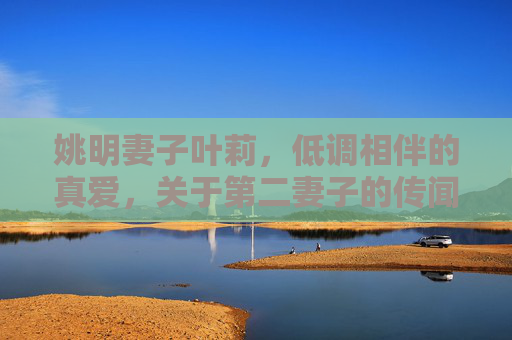 姚明妻子叶莉,低调相伴的真爱,关于第二妻子的传闻不实,姚明妻子叶莉,低调相伴的真爱,第二妻子传闻不实 姚明妻子叶莉,低调相伴的真爱,关于第二妻子的传闻不实,姚明妻子叶莉,低调相伴的真爱,第二妻子传闻不实