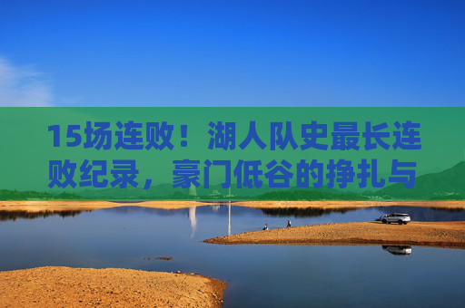 15场连败！湖人队史最长连败纪录，豪门低谷的挣扎与警示，15场连败！湖人队史最长连败，豪门低谷的挣扎与警示