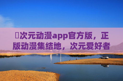 囧次元动漫app官方版,正版动漫集结地,次元爱好者的专属乐园,囧次元动漫官方版,次元爱好者的正版动漫乐园 囧次元动漫app官方版,正版动漫集结地,次元爱好者的专属乐园,囧次元动漫官方版,次元爱好者的正版动漫乐园