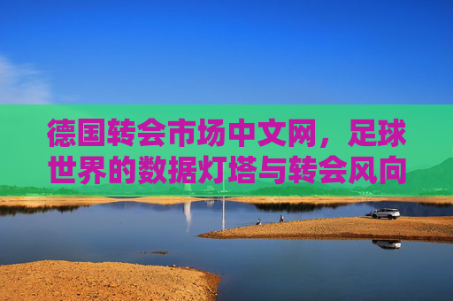 德国转会市场中文网,足球世界的数据灯塔与转会风向标,德国转会市场中文网,足球世界的数据灯塔与转会风向标 德国转会市场中文网,足球世界的数据灯塔与转会风向标,德国转会市场中文网,足球世界的数据灯塔与转会风向标