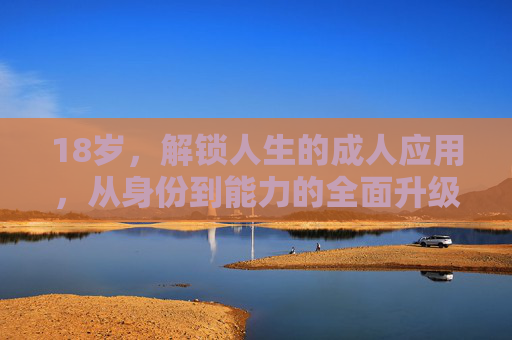 18岁,解锁人生的成人应用,从身份到能力的全面升级,18岁,解锁成人身份,全面升级人生能力 18岁,解锁人生的成人应用,从身份到能力的全面升级,18岁,解锁成人身份,全面升级人生能力
