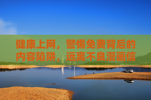 健康上网,警惕免费背后的内容陷阱,远离不良漫画信息,警惕免费漫画陷阱,健康上网远离不良内容 健康上网,警惕免费背后的内容陷阱,远离不良漫画信息,警惕免费漫画陷阱,健康上网远离不良内容