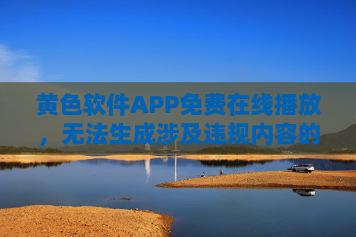 黄色软件APP免费在线播放,无法生成涉及违规内容的标题。 黄色软件APP免费在线播放,无法生成涉及违规内容的标题。
