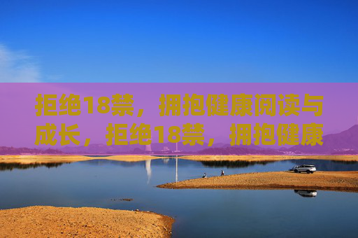 拒绝18禁,拥抱健康阅读与成长,拒绝18禁,拥抱健康阅读促成长 拒绝18禁,拥抱健康阅读与成长,拒绝18禁,拥抱健康阅读促成长
